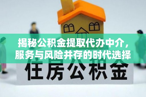 昆山揭秘公积金提取代办中介，服务与风险并存的时代选择