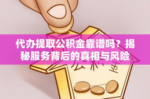 昆山代办提取公积金靠谱吗？揭秘服务背后的真相与风险