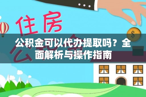 昆山公积金可以代办提取吗？全面解析与操作指南