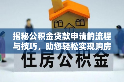 昆山揭秘公积金贷款申请的流程与技巧，助您轻松实现购房梦