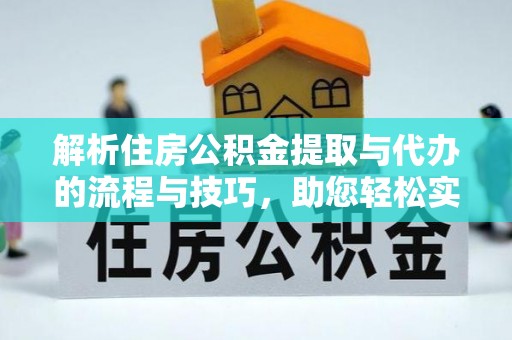 昆山解析住房公积金提取与代办的流程与技巧，助您轻松实现资金流动