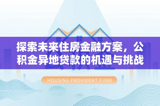 昆山探索未来住房金融方案，公积金异地贷款的机遇与挑战
