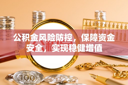 昆山公积金风险防控，保障资金安全，实现稳健增值