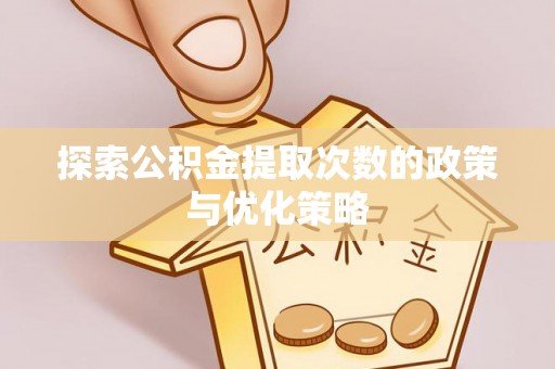 昆山探索公积金提取次数的政策与优化策略