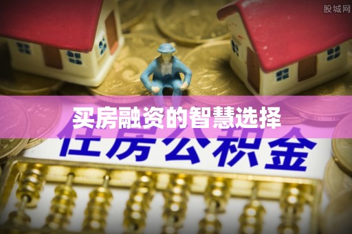 昆山买房融资的智慧选择