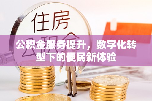昆山公积金服务提升，数字化转型下的便民新体验