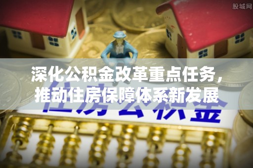 昆山深化公积金改革重点任务，推动住房保障体系新发展