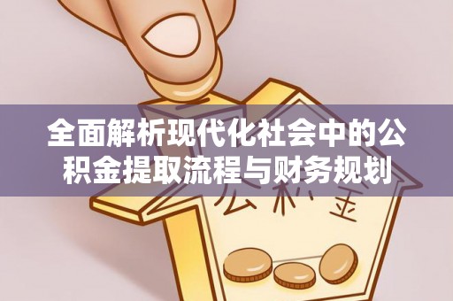 昆山全面解析现代化社会中的公积金提取流程与财务规划