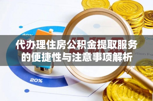 昆山代办理住房公积金提取服务的便捷性与注意事项解析