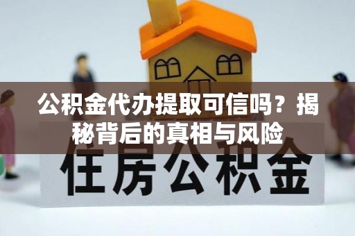 昆山公积金代办提取可信吗？揭秘背后的真相与风险