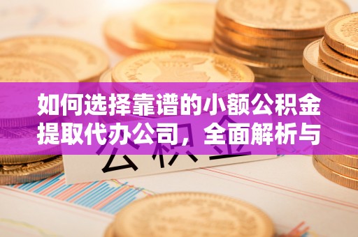 昆山如何选择靠谱的小额公积金提取代办公司，全面解析与实用指南