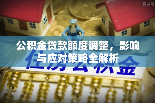昆山公积金贷款额度调整，影响与应对策略全解析