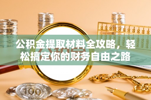 昆山公积金提取材料全攻略，轻松搞定你的财务自由之路