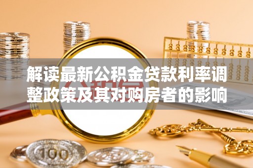 昆山解读最新公积金贷款利率调整政策及其对购房者的影响