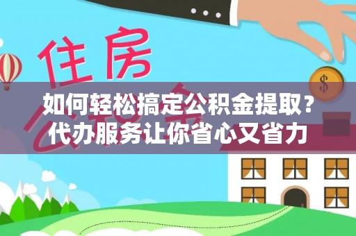 昆山如何轻松搞定公积金提取？代办服务让你省心又省力