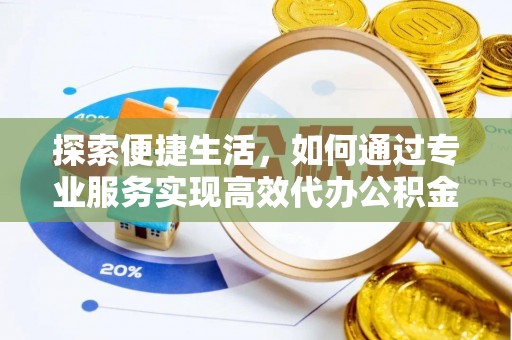 昆山探索便捷生活，如何通过专业服务实现高效代办公积金提取