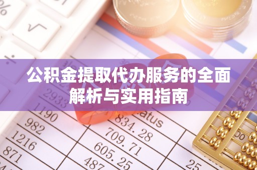 昆山公积金提取代办服务的全面解析与实用指南