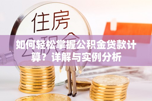 昆山如何轻松掌握公积金贷款计算？详解与实例分析