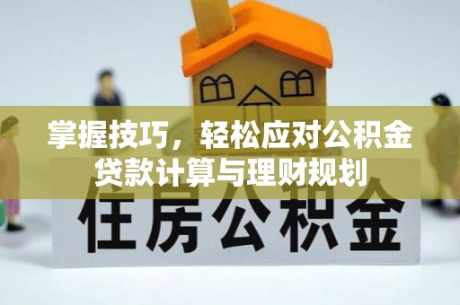 昆山掌握技巧，轻松应对公积金贷款计算与理财规划