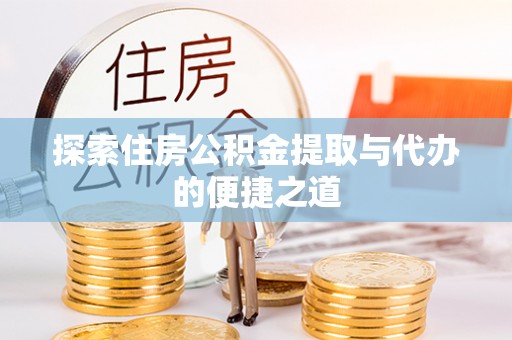 昆山探索住房公积金提取与代办的便捷之道