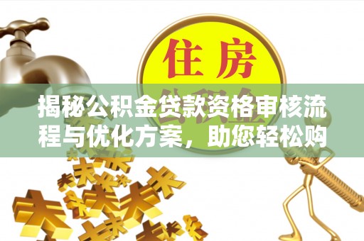 昆山揭秘公积金贷款资格审核流程与优化方案，助您轻松购房