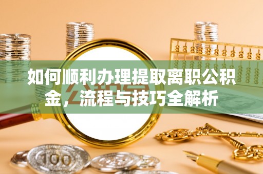 昆山如何顺利办理提取离职公积金，流程与技巧全解析
