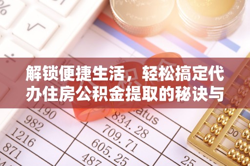 昆山解锁便捷生活，轻松搞定代办住房公积金提取的秘诀与技巧