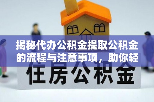 昆山揭秘代办公积金提取公积金的流程与注意事项，助你轻松拿回属于你的钱