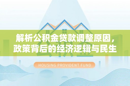 昆山解析公积金贷款调整原因，政策背后的经济逻辑与民生影响