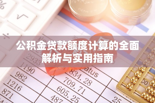昆山公积金贷款额度计算的全面解析与实用指南