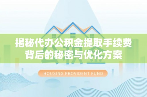 昆山揭秘代办公积金提取手续费背后的秘密与优化方案