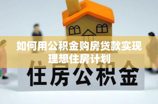昆山如何用公积金购房贷款实现理想住房计划