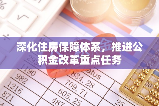 昆山深化住房保障体系，推进公积金改革重点任务