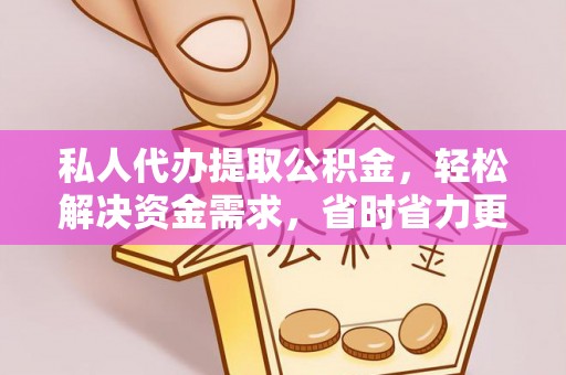 昆山私人代办提取公积金，轻松解决资金需求，省时省力更高效