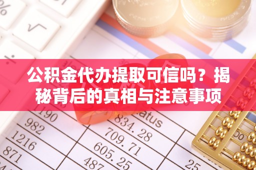 昆山公积金代办提取可信吗？揭秘背后的真相与注意事项
