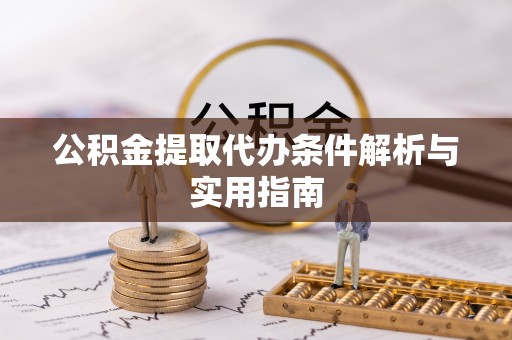 昆山公积金提取代办条件解析与实用指南