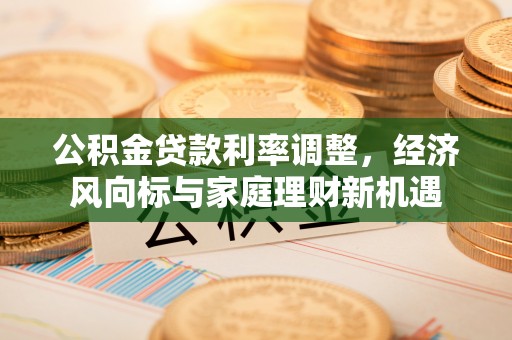 昆山公积金贷款利率调整，经济风向标与家庭理财新机遇