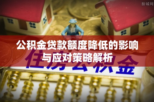 昆山公积金贷款额度降低的影响与应对策略解析