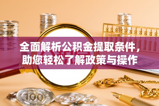 昆山全面解析公积金提取条件，助您轻松了解政策与操作