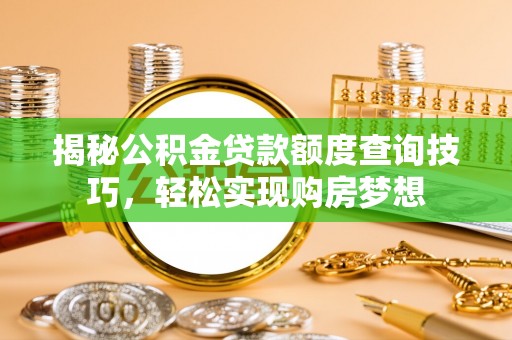昆山揭秘公积金贷款额度查询技巧，轻松实现购房梦想
