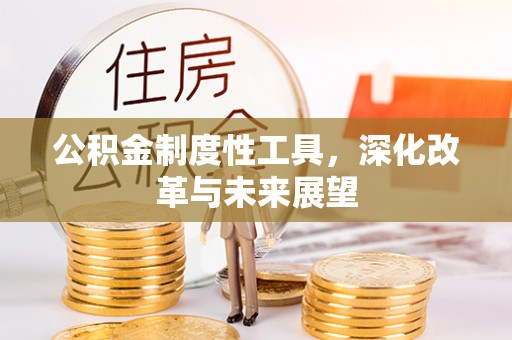 昆山公积金制度性工具，深化改革与未来展望