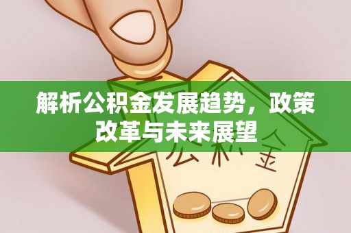 昆山解析公积金发展趋势，政策改革与未来展望