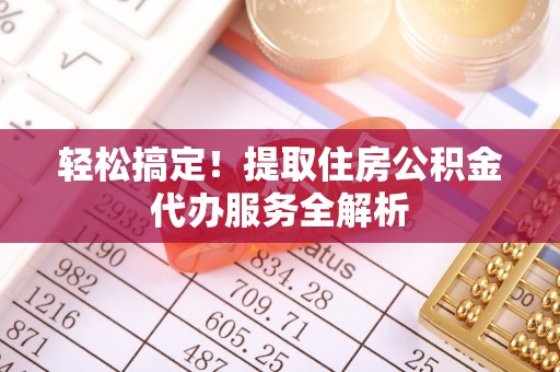 昆山轻松搞定！提取住房公积金代办服务全解析