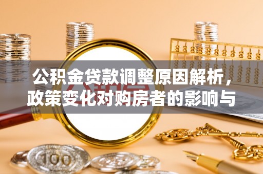 昆山公积金贷款调整原因解析，政策变化对购房者的影响与应对