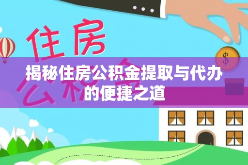 昆山揭秘住房公积金提取与代办的便捷之道