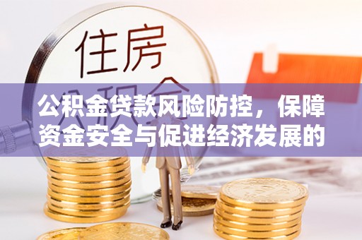 昆山公积金贷款风险防控，保障资金安全与促进经济发展的平衡之道