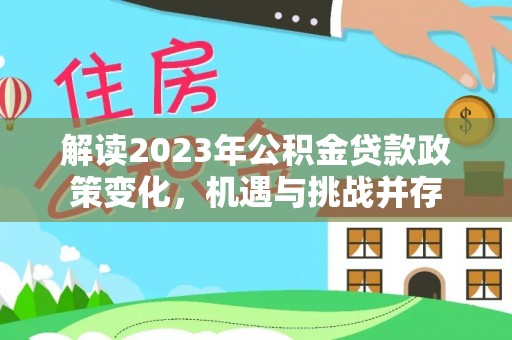 昆山解读2023年公积金贷款政策变化，机遇与挑战并存