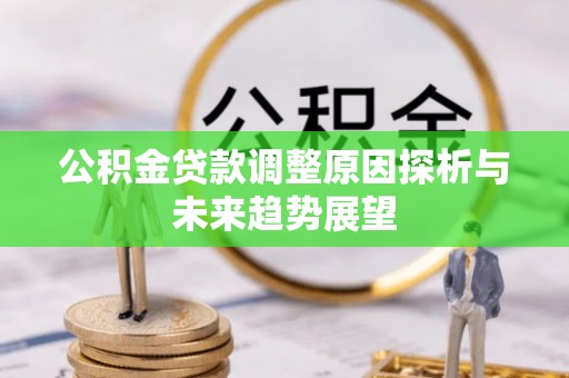 昆山公积金贷款调整原因探析与未来趋势展望
