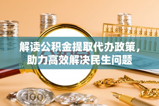 昆山解读公积金提取代办政策，助力高效解决民生问题