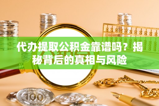昆山代办提取公积金靠谱吗？揭秘背后的真相与风险